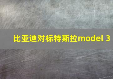 比亚迪对标特斯拉model 3